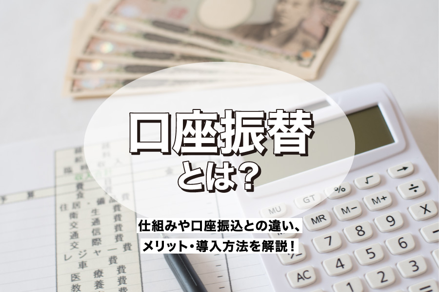 口座振替とは？仕組みや口座振込との違い、メリット・導入方法を解説！