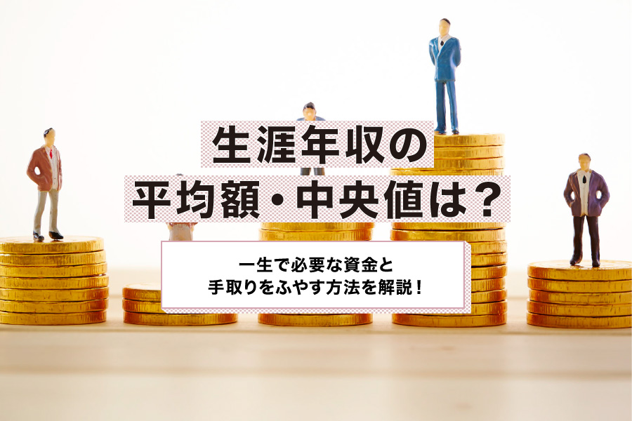 生涯年収の平均額・中央値は？一生で必要な資金と手取りをふやす方法を解説！