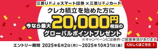 三菱ＵＦＪ ｅスマート証券×三菱ＵＦＪカード クレカ積立を始めた方に今なら最大20,000円相当のグローバルポイントプレゼント※キャンペーンには条件・ご留意事項があります。エントリー期間：2025年6月2日（月）～2025年10月31日（金）　くわしくはこちら