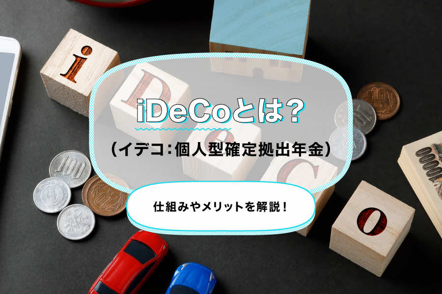 iDeCoとは？（イデコ：個人型確定拠出年金）仕組みやメリットを解説！