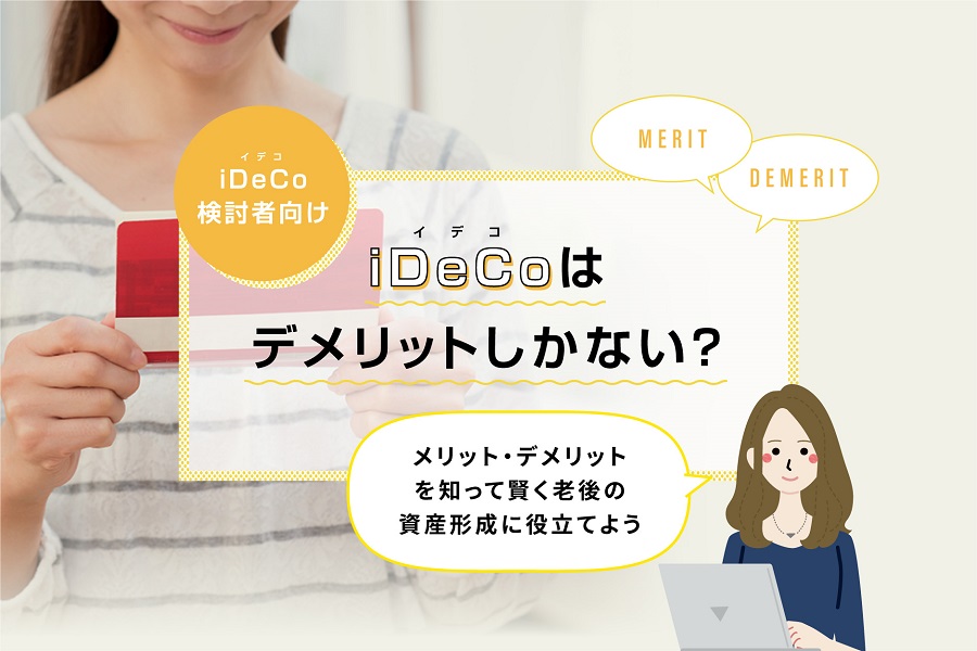 【iDeCo（イデコ）検討者向け】イデコはデメリットしかない？メリット・デメリットを知って賢く老後の資産形成に役立てよう