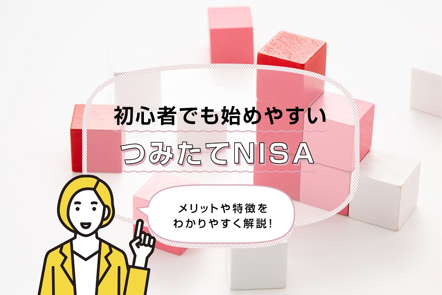 初心者でも始めやすいつみたてNISA（積立NISA）。メリットや特徴をわかりやすく解説！