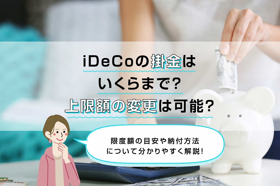 iDeCo（イデコ）の掛金はいくらまで？上限額の変更は可能？限度額の目安や納付方法について分かりやすく解説！