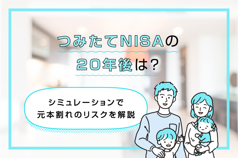 つみたてNISA（積立NISA）の20年後は？シミュレーションで元本割れのリスクを解説