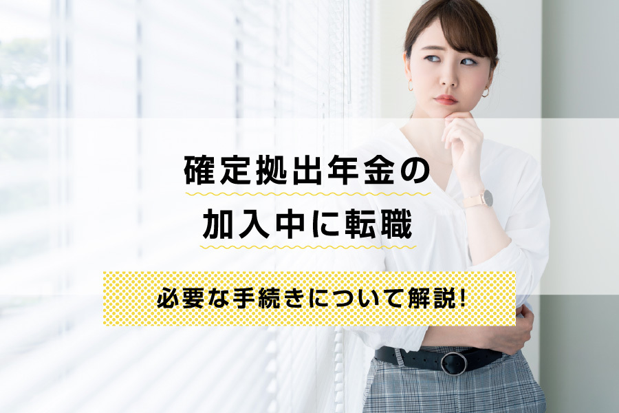 確定拠出年金の加入中に転職した場合の必要な手続きについて解説！