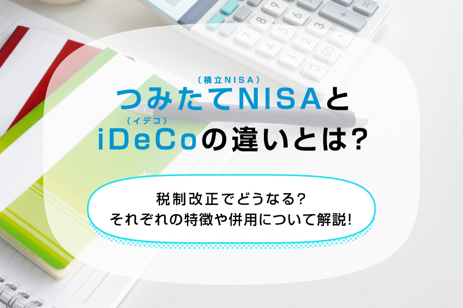 つみたてNISA(積立NISA)とiDeCo(イデコ)の違いとは?税制改正でどうなる?それぞれの特徴や併用について解説!