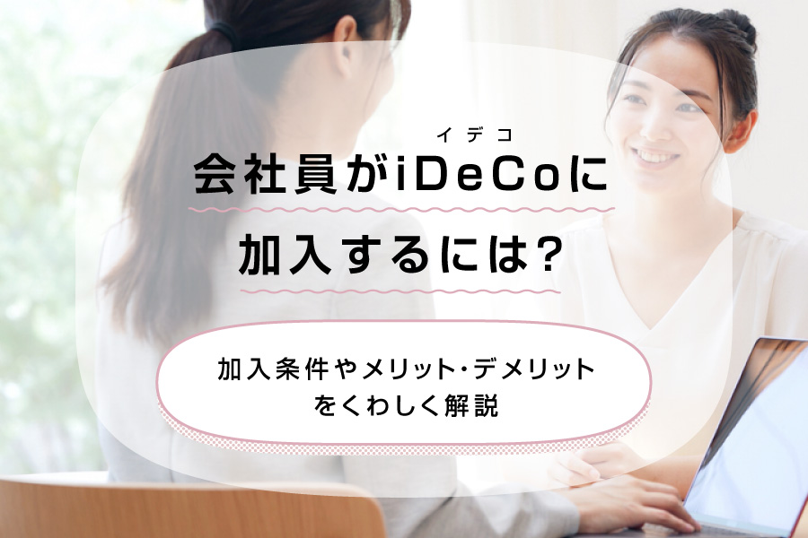 会社員がiDeCoに加入するには?加入条件やメリット・デメリットをくわしく解説
