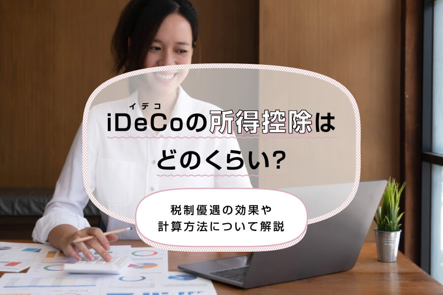 【2024年版】iDeCo（イデコ）の所得控除はどのくらい？計算方法や税制優遇の効果を解説！