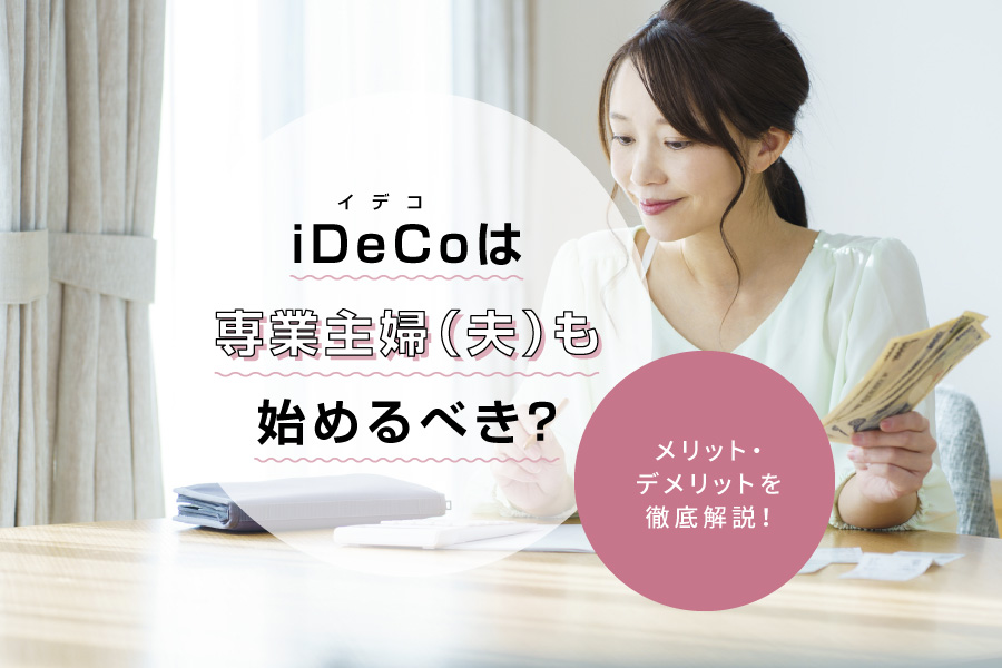 iDeCo（イデコ）は専業主婦（夫）も始めるべき？メリット・デメリットを徹底解説！