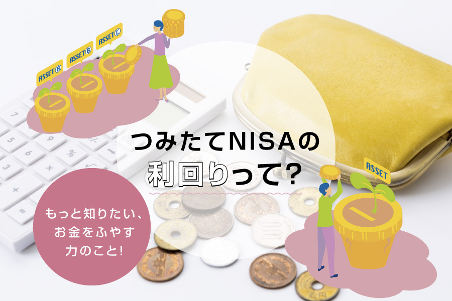  つみたてNISA（積立NISA）の利回りって？もっと知りたい、お金をふやす力のこと！