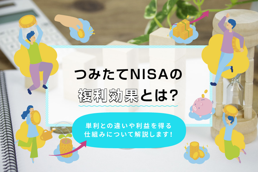 つみたてNISA（積立NISA）の複利効果とは？単利との違いや利益を得る仕組みについて解説します！