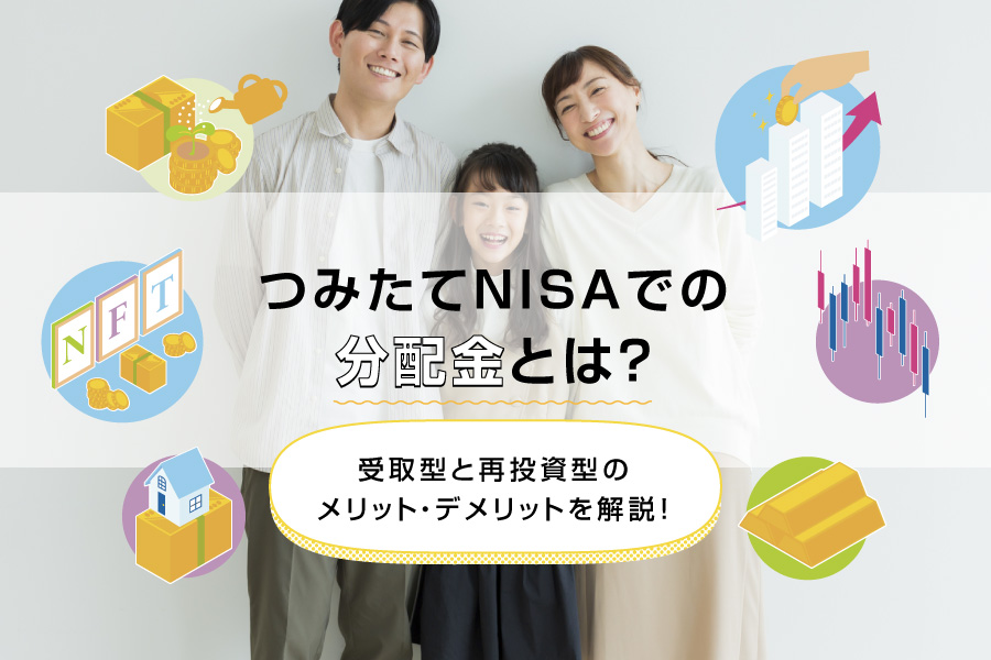 つみたてNISA（積立NISA）での分配金とは？受取型と再投資型のメリット・デメリットを解説！