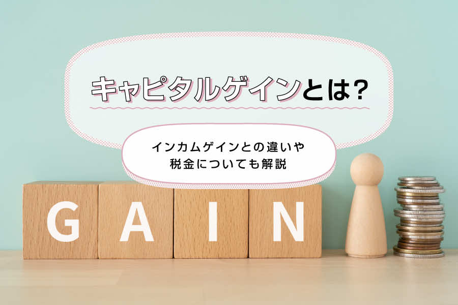 キャピタルゲインとは？インカムゲインとの違いや税金についても解説