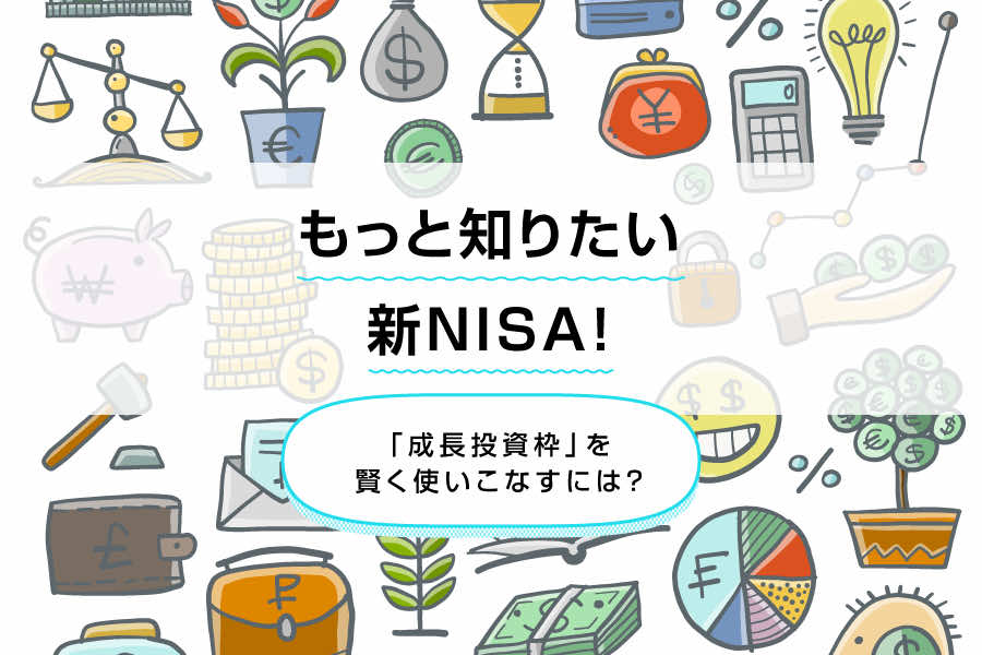 もっと知りたい新NISA！「成長投資枠」を賢く使いこなすには？