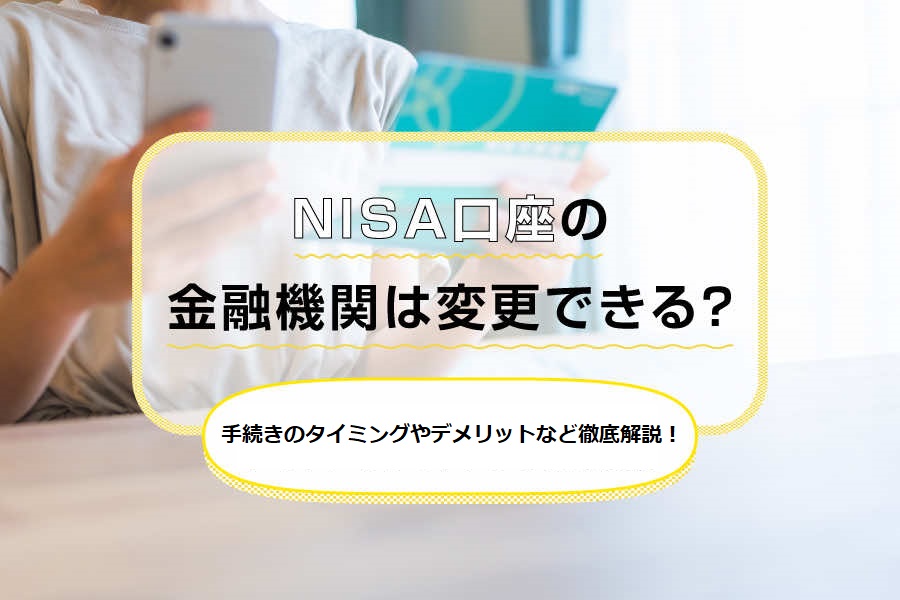 NISA口座の金融機関は変更できる？変更方法や注意点・メリット・デメリットまで徹底解説