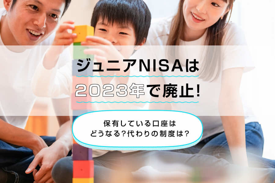 ジュニアNISAは2023年で廃止!保有している口座はどうなる?代わりの制度は?