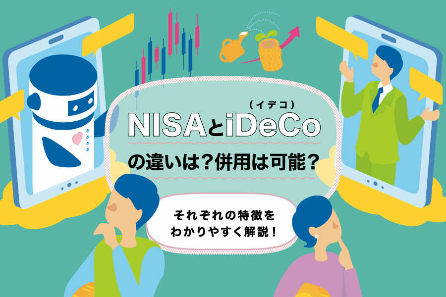 NISAとiDeCo（イデコ）の違いは？併用は可能？それぞれの特徴をわかりやすく解説！