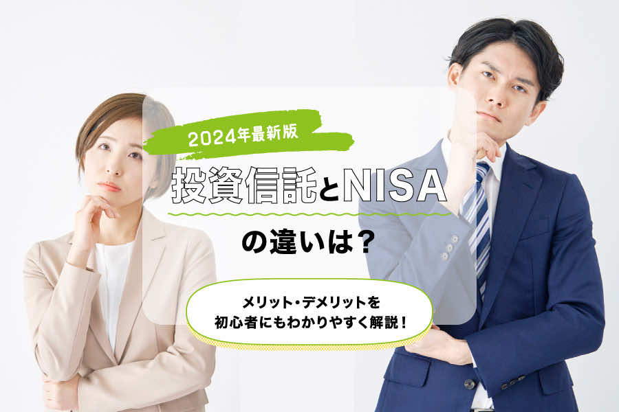 【2024年最新版】投資信託とNISAの違いは？メリット・デメリットを初心者にもわかりやすく解説！