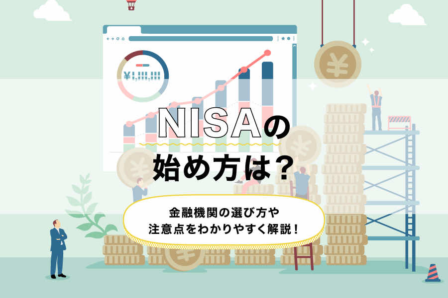 NISAの始め方は？金融機関の選び方や注意点をわかりやすく解説！