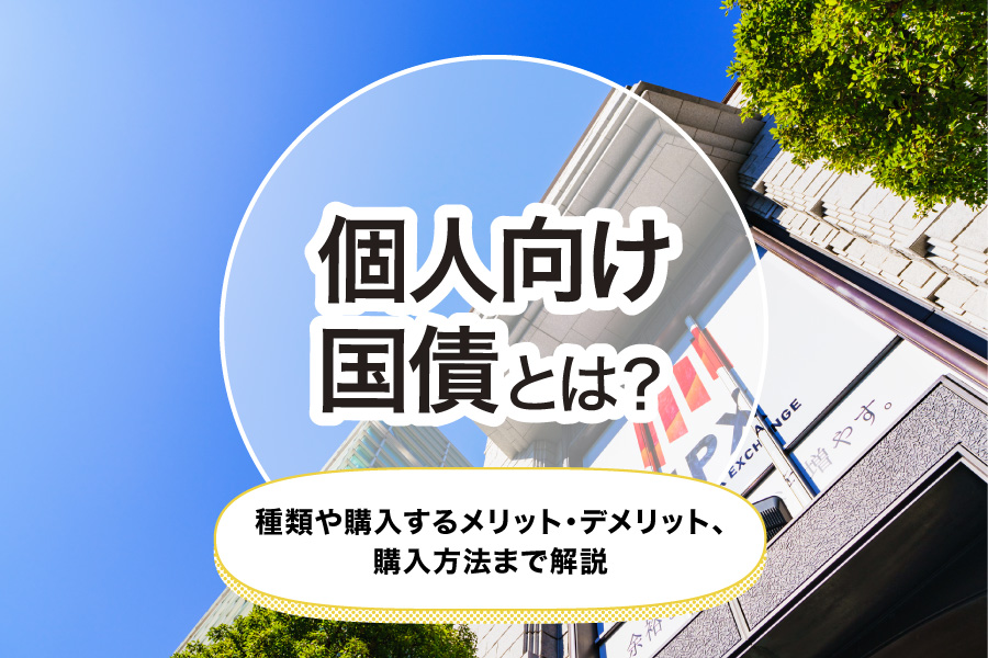 個人向け国債とは？種類や購入するメリット・デメリット、購入方法まで解説