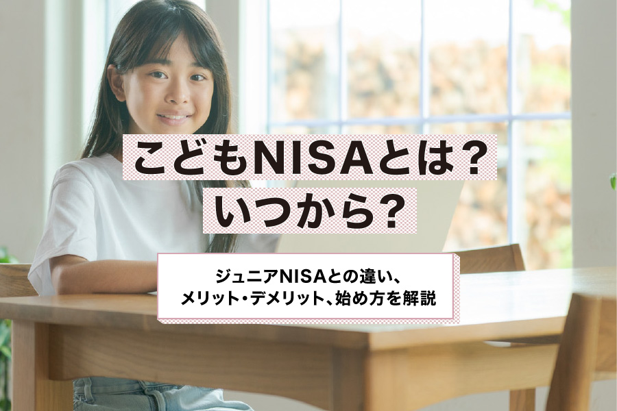 こどもNISAとは？いつから？ジュニアNISAとの違い、メリット・デメリット、始め方を解説