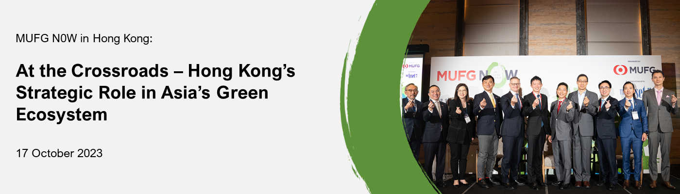 MUFG N0W in Hong Kong: At the Crossroads - Hong Kong's Startegic Role in Asia's Green Ecosystem 17 Octber 2023