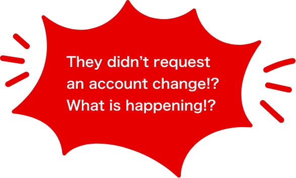 They didn't request an account change!? hat is happening!?
