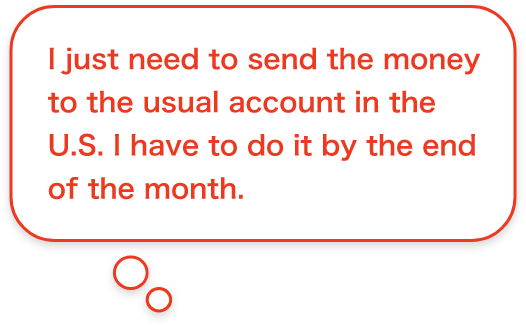 I just need to send the money to the usual account in the U.S. I have to do it by the end of the month.