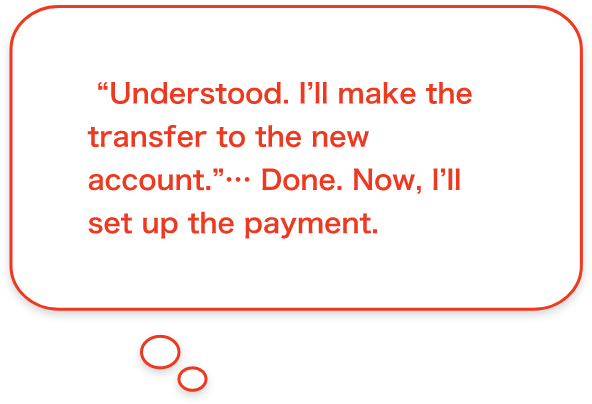 “Understood. I'll make the transfer to the new account.”... Done. Now, I'll set up the payment.