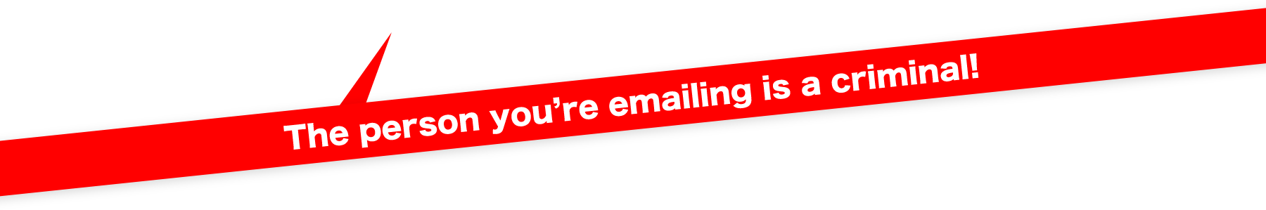 The person you're emailing is a criminal!