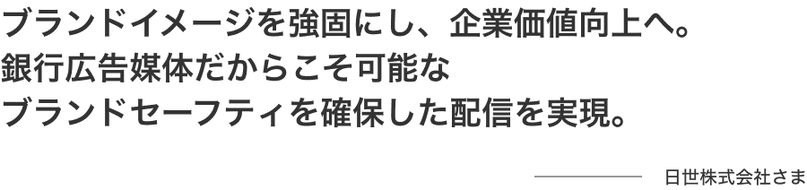 ブランドイメージを強固にし、企業価値向上へ。銀行広告媒体だからこそ可能なブランドセーフティを確保した配信を実現 日世株式会社さま