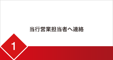 1.当行営業担当者へ連絡