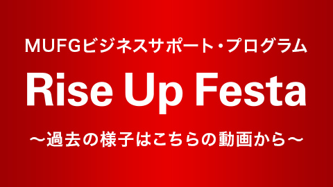 MUFGビジネスサポート・プログラムRise Up Festa〜過去の様子はこちらの動画から〜