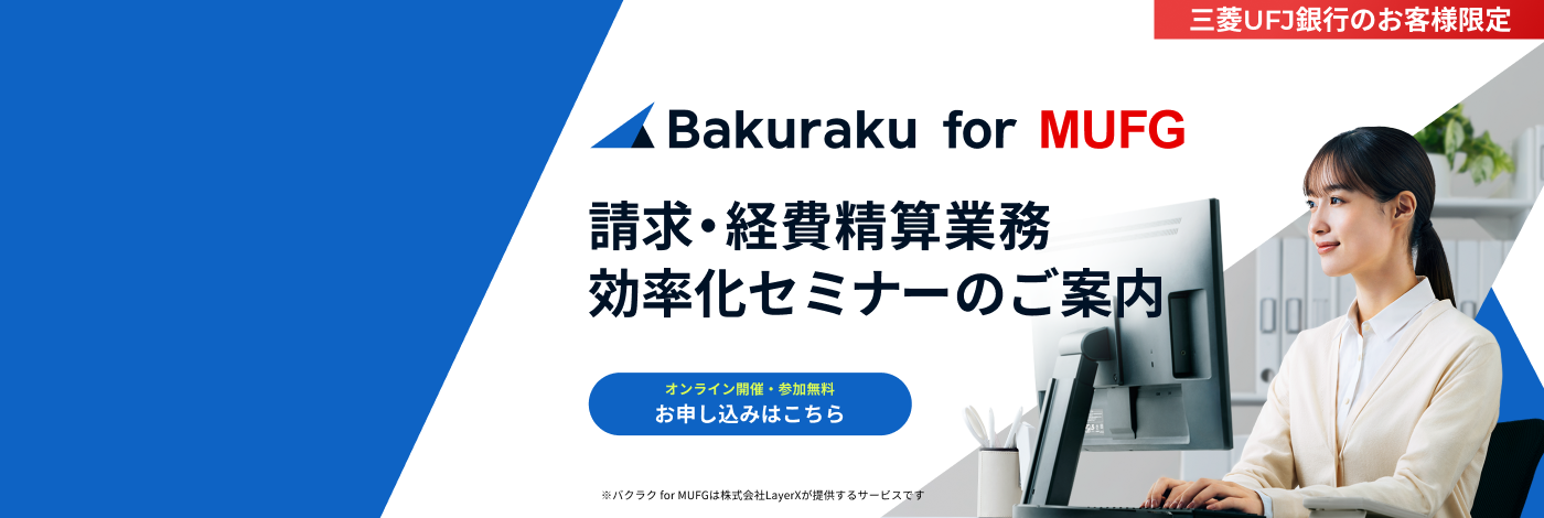 三菱ＵＦＪ銀行のお客様限定　Bakuraku for MUFG　請求・経費精算業務効率化セミナーのご案内　オンライン開催・参加無料　お申し込みはこちら　※バクラク for MUFGは株式会社LayerXが提供するサービスです