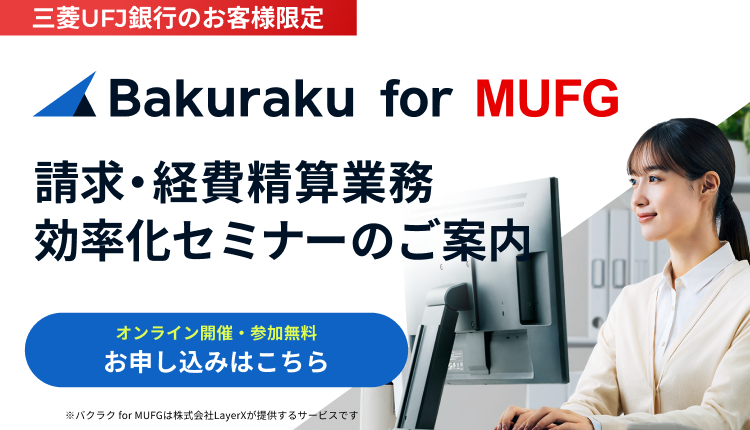 三菱ＵＦＪ銀行のお客様限定　Bakuraku for MUFG　請求・経費精算業務効率化セミナーのご案内　オンライン開催・参加無料　お申し込みはこちら　※バクラク for MUFGは株式会社LayerXが提供するサービスです