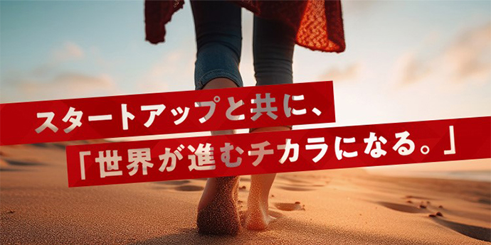 スタートアップと共に、「世界が進むチカラになる。」