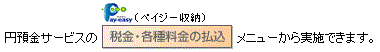 円預金サービスの「税金・各種料金の払込（ペイジー収納）」メニューから実施できます