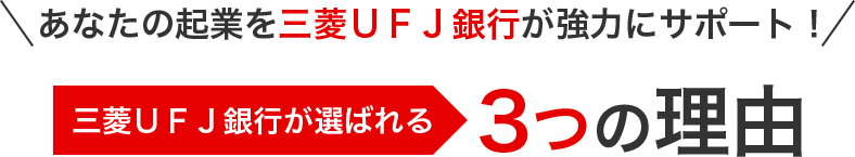 あなたの起業を三菱UFJ銀行が協力にサポート! 三菱UFJ銀行が選ばれる3つの理由
