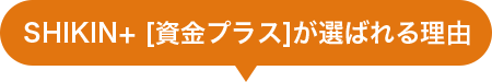 SHIKIN+[資金プラス]が選ばれる理由