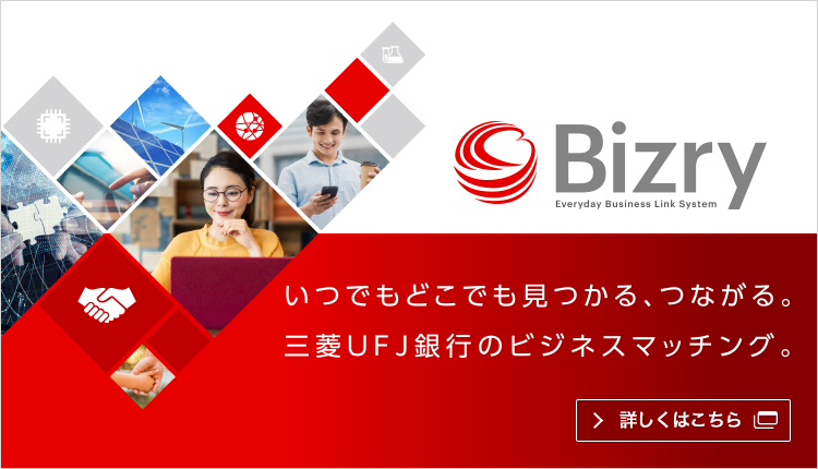 Bizry いつでもどこでも見つかる、つながる。三菱ＵＦＪ銀行のビジネスマッチング。 詳しくはこちら