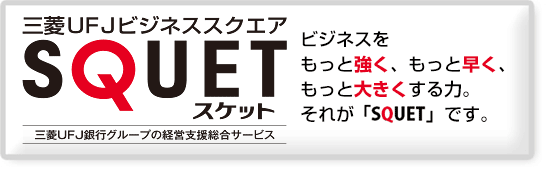 三菱UFJビジネススクエアSQUET(スケット) 三菱UFJ銀行グループの経営支援総合サービス