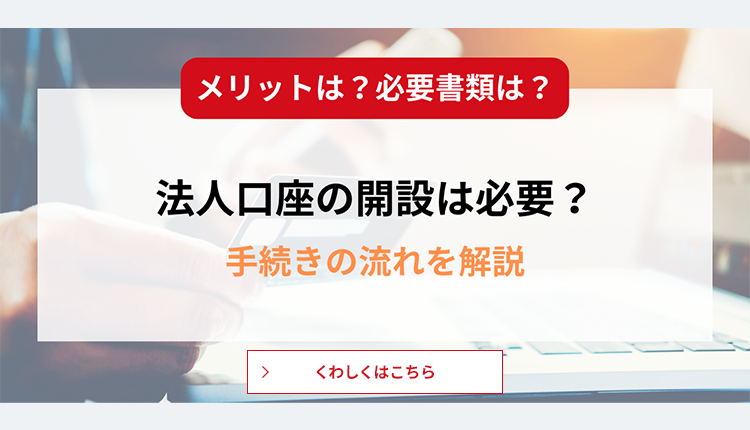 法人口座の開設は必要？メリットや必要書類とあわせて手続きの流れを解説