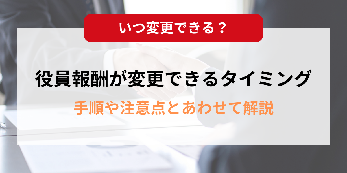 役員報酬が変更できるタイミングは？手順や注意点とあわせて解説