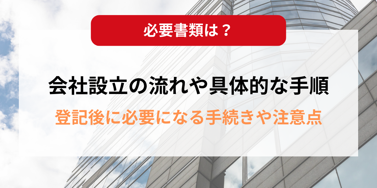 会社設立の流れや具体的な手順を解説！登記後に必要になる手続きや注意点は？