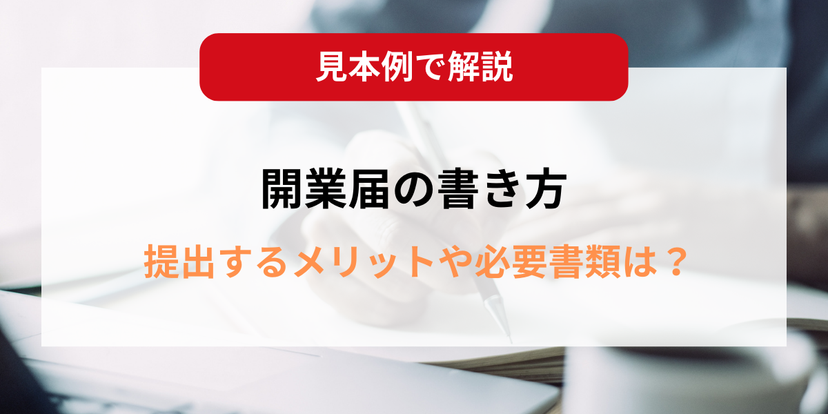 開業届の書き方を見本とあわせて解説！提出するメリットや必要書類は？