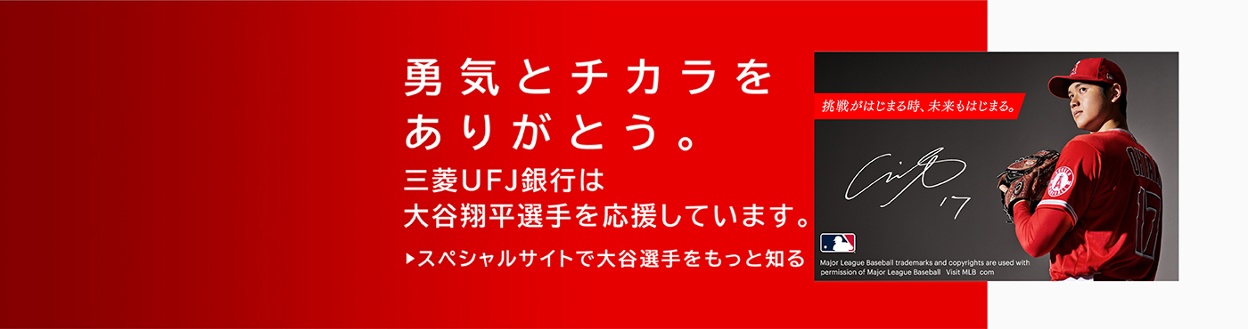 勇気とチカラをありがとう。三菱ＵＦＪ銀行は大谷翔平選手を応援しています。