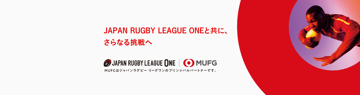 JAPAN RUGBY LEAGUE ONEと共に、さらなる挑戦へ　MUFGはジャパンラグビー リーグワンのプリンシパルパートナーです。