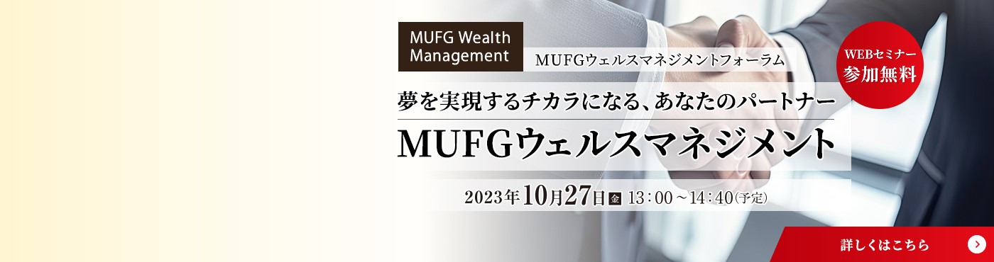 MUFGウェルスマネジメントフォーラム 夢を実現するチカラになる、あなたのパートナー　MUFGウェルスマネジメント 2023年10月27日（金）13:00～14：40（予定）
