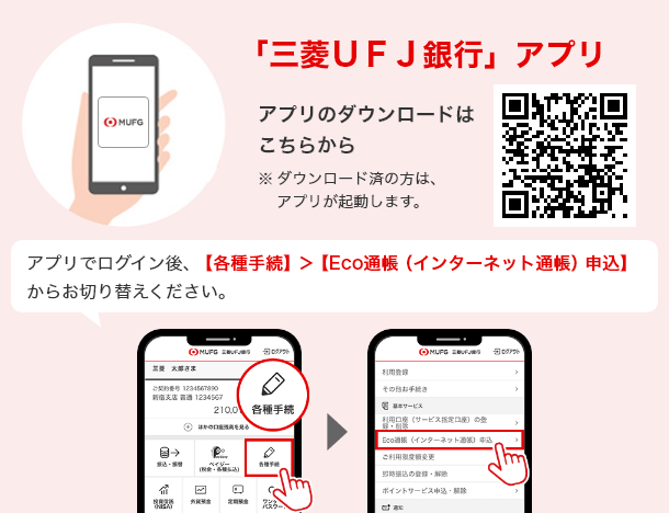 「三菱UFJ銀行」アプリ　アプリのダウンロードはこちらから　※ダウンロード済の方は、アプリが起動します。　アプリでログイン後、【各種手続】＞【Eco通帳（インターネット通帳）申込】からお切替ください。
