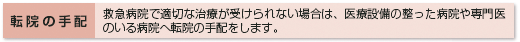 転院の手配 救急病院で適切な治療が受けられない場合は、医療設備の整った病院や専門医のいる病院へ転院の手配をします。